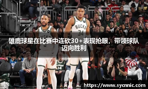雄鹿球星在比赛中连砍30+表现抢眼，带领球队迈向胜利