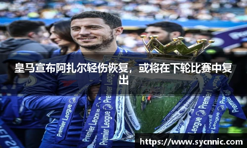 皇马宣布阿扎尔轻伤恢复，或将在下轮比赛中复出