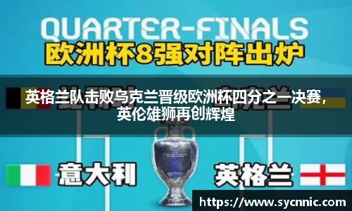 英格兰队击败乌克兰晋级欧洲杯四分之一决赛，英伦雄狮再创辉煌