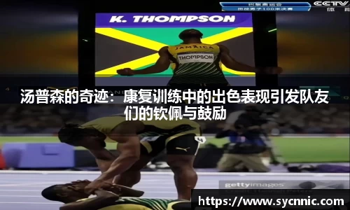 汤普森的奇迹：康复训练中的出色表现引发队友们的钦佩与鼓励