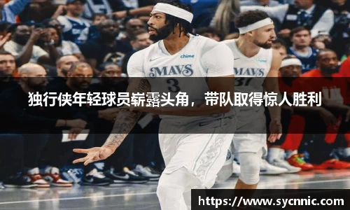 独行侠年轻球员崭露头角，带队取得惊人胜利