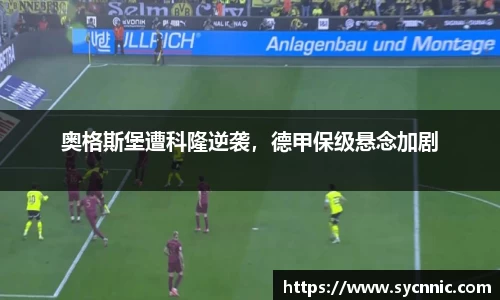 奥格斯堡遭科隆逆袭，德甲保级悬念加剧