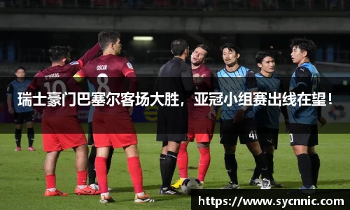 瑞士豪门巴塞尔客场大胜，亚冠小组赛出线在望！