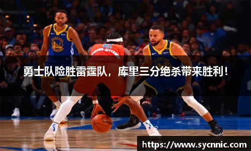 勇士队险胜雷霆队，库里三分绝杀带来胜利！
