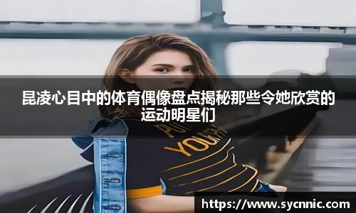 昆凌心目中的体育偶像盘点揭秘那些令她欣赏的运动明星们