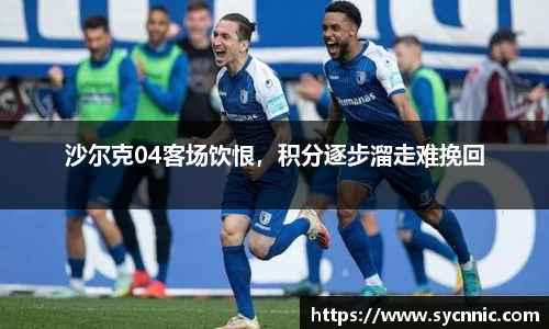 沙尔克04客场饮恨，积分逐步溜走难挽回
