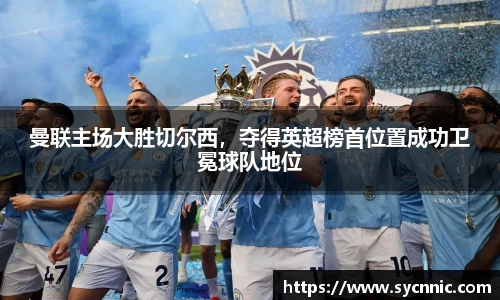 曼联主场大胜切尔西，夺得英超榜首位置成功卫冕球队地位