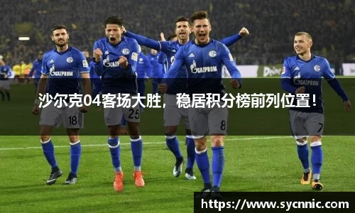 沙尔克04客场大胜，稳居积分榜前列位置！