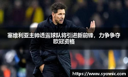 塞维利亚主帅透露球队将引进新前锋，力争争夺欧冠资格