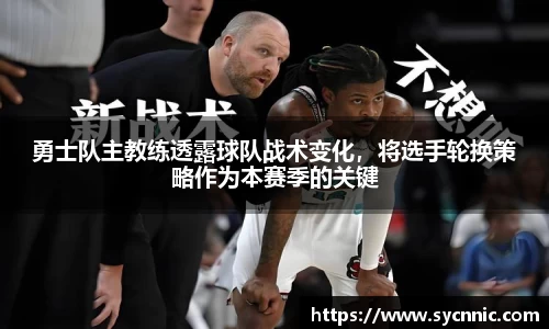 勇士队主教练透露球队战术变化，将选手轮换策略作为本赛季的关键