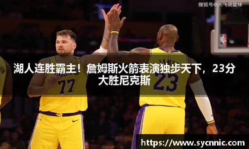 湖人连胜霸主！詹姆斯火箭表演独步天下，23分大胜尼克斯