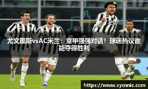 尤文图斯vsAC米兰：意甲强强对话！球迷热议谁能夺得胜利