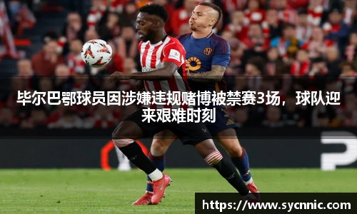 毕尔巴鄂球员因涉嫌违规赌博被禁赛3场，球队迎来艰难时刻