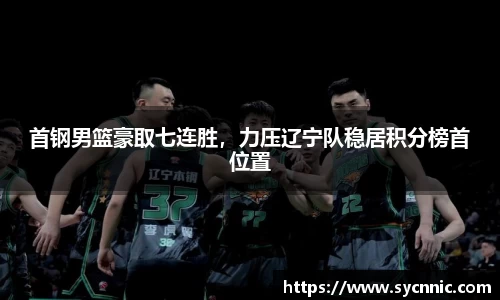 首钢男篮豪取七连胜，力压辽宁队稳居积分榜首位置
