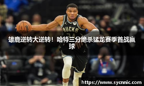 雄鹿逆转大逆转！哈特三分绝杀猛龙赛季首战赢球