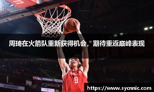 周琦在火箭队重新获得机会，期待重返巅峰表现