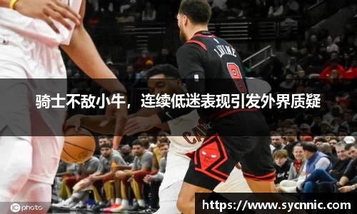 骑士不敌小牛，连续低迷表现引发外界质疑