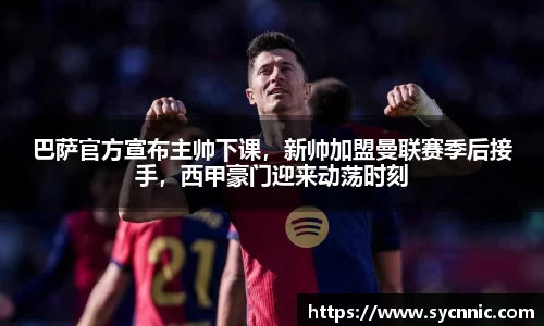 巴萨官方宣布主帅下课，新帅加盟曼联赛季后接手，西甲豪门迎来动荡时刻