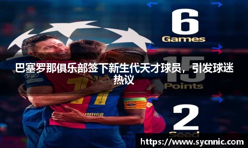 巴塞罗那俱乐部签下新生代天才球员，引发球迷热议
