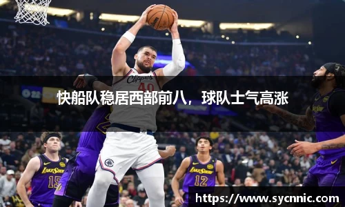 快船队稳居西部前八，球队士气高涨