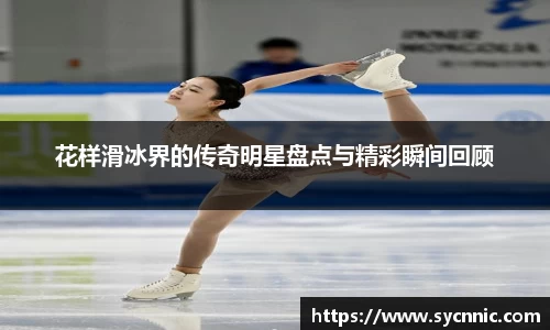花样滑冰界的传奇明星盘点与精彩瞬间回顾