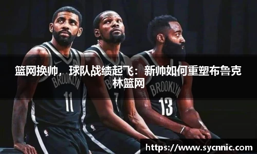 篮网换帅，球队战绩起飞：新帅如何重塑布鲁克林篮网