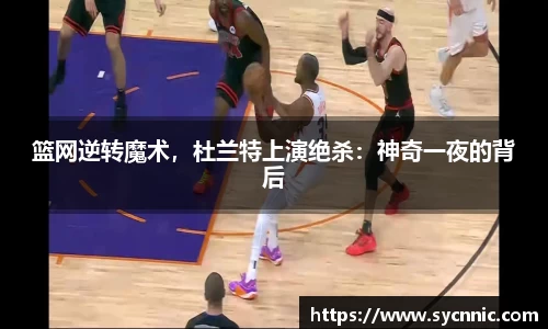 篮网逆转魔术，杜兰特上演绝杀：神奇一夜的背后