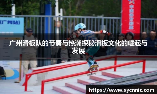 广州滑板队的节奏与热潮探秘滑板文化的崛起与发展