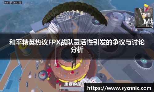 和平精英热议FPX战队灵活性引发的争议与讨论分析