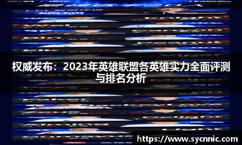 权威发布：2023年英雄联盟各英雄实力全面评测与排名分析