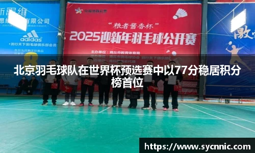 北京羽毛球队在世界杯预选赛中以77分稳居积分榜首位