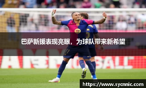 巴萨新援表现亮眼，为球队带来新希望
