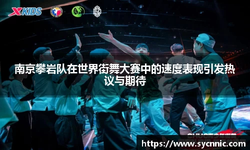 南京攀岩队在世界街舞大赛中的速度表现引发热议与期待