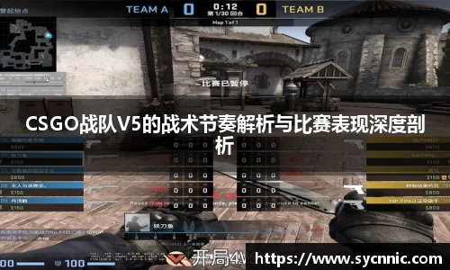 CSGO战队V5的战术节奏解析与比赛表现深度剖析