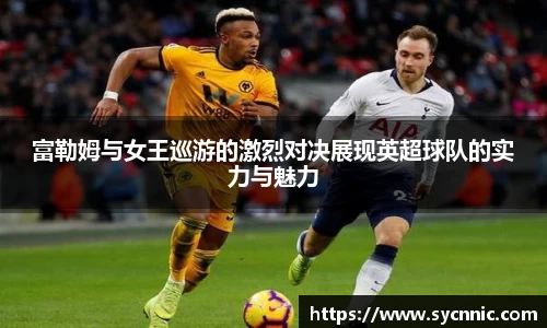 富勒姆与女王巡游的激烈对决展现英超球队的实力与魅力