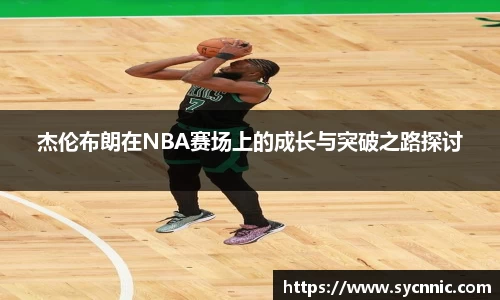 杰伦布朗在NBA赛场上的成长与突破之路探讨