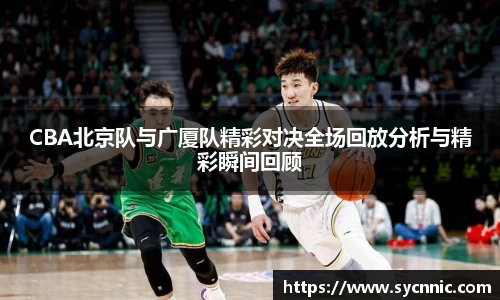 CBA北京队与广厦队精彩对决全场回放分析与精彩瞬间回顾