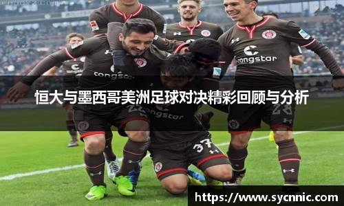 恒大与墨西哥美洲足球对决精彩回顾与分析