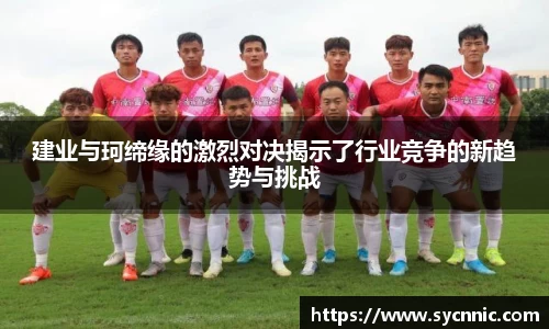 建业与珂缔缘的激烈对决揭示了行业竞争的新趋势与挑战