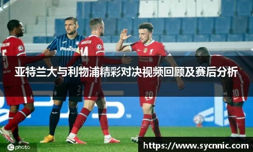 亚特兰大与利物浦精彩对决视频回顾及赛后分析
