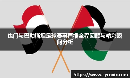 也门与巴勒斯坦足球赛事直播全程回顾与精彩瞬间分析