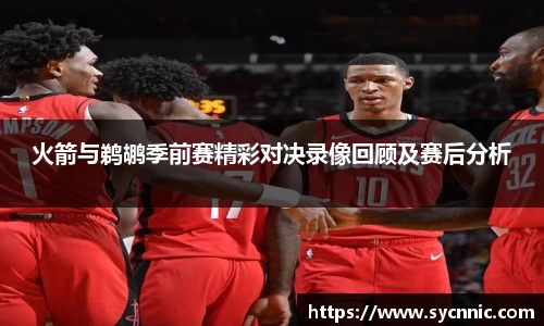 火箭与鹈鹕季前赛精彩对决录像回顾及赛后分析