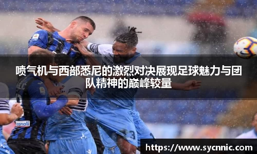 喷气机与西部悉尼的激烈对决展现足球魅力与团队精神的巅峰较量