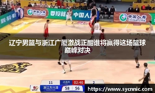 辽宁男篮与浙江广厦激战正酣谁将赢得这场篮球巅峰对决