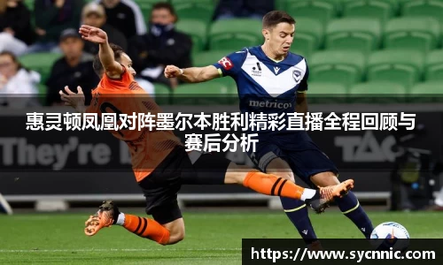 惠灵顿凤凰对阵墨尔本胜利精彩直播全程回顾与赛后分析