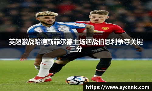 英超激战哈德斯菲尔德主场迎战伯恩利争夺关键三分