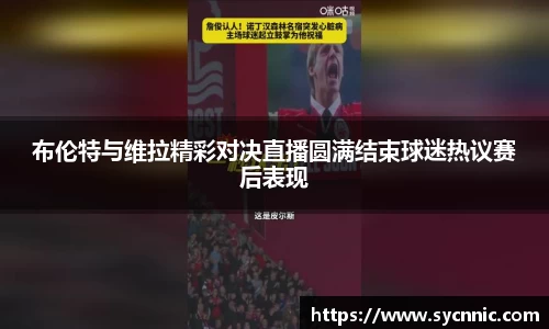布伦特与维拉精彩对决直播圆满结束球迷热议赛后表现
