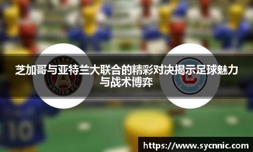 芝加哥与亚特兰大联合的精彩对决揭示足球魅力与战术博弈