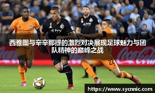 西雅图与辛辛那提的激烈对决展现足球魅力与团队精神的巅峰之战