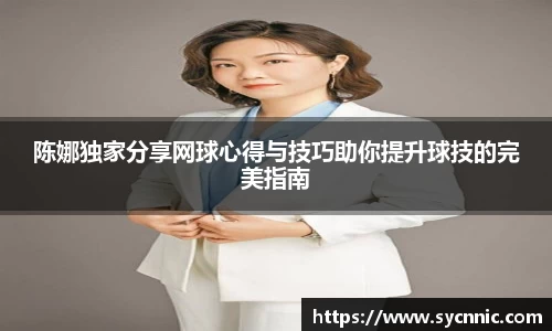 陈娜独家分享网球心得与技巧助你提升球技的完美指南